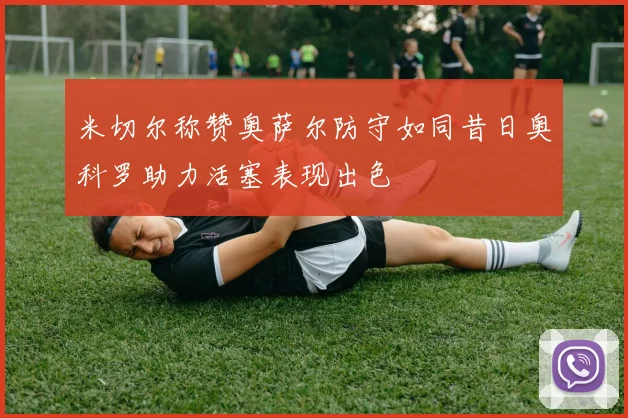 米切尔称赞奥萨尔防守如同昔日奥科罗助力活塞表现出色