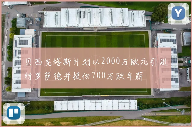贝西克塔斯计划以2000万欧元引进特罗萨德并提供700万欧年薪