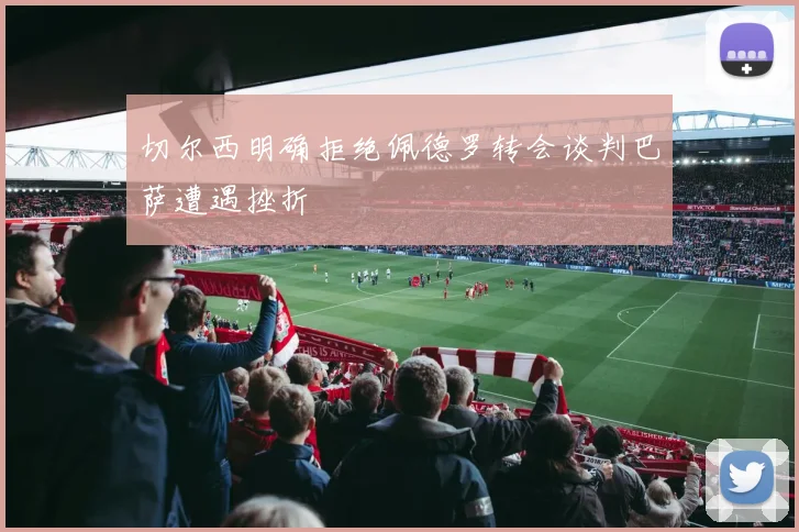 切尔西明确拒绝佩德罗转会谈判巴萨遭遇挫折