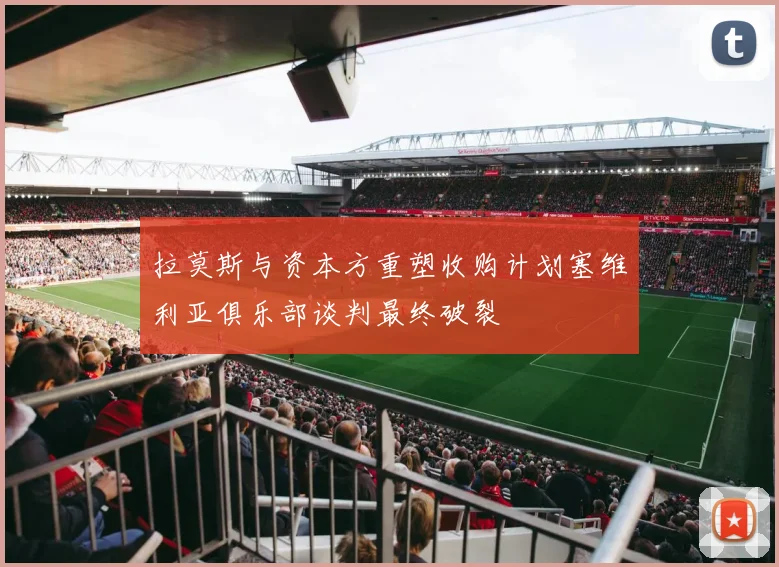 拉莫斯与资本方重塑收购计划塞维利亚俱乐部谈判最终破裂