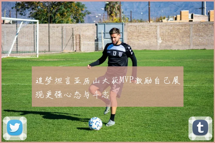 追梦坦言亚历山大获MVP激励自己展现更强心态与斗志