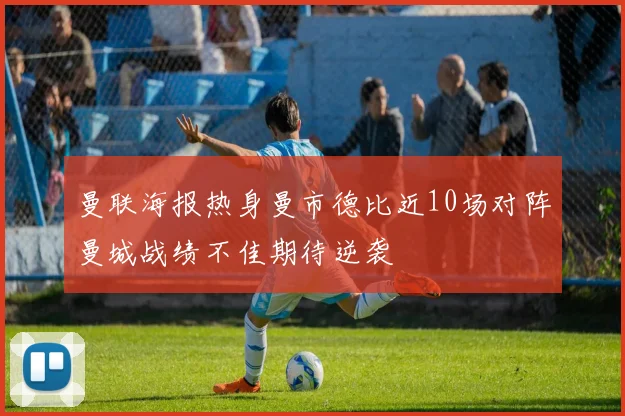 曼联海报热身曼市德比近10场对阵曼城战绩不佳期待逆袭