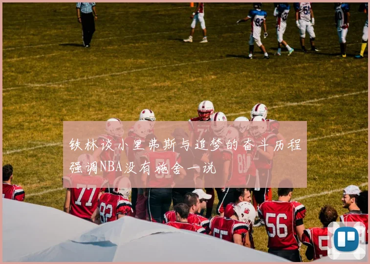 铁林谈小里弗斯与追梦的奋斗历程强调NBA没有施舍一说