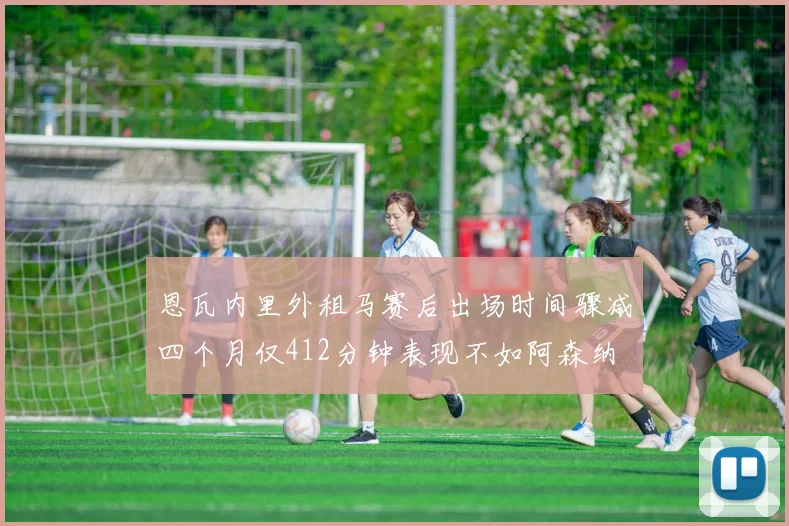 恩瓦内里外租马赛后出场时间骤减四个月仅412分钟表现不如阿森纳