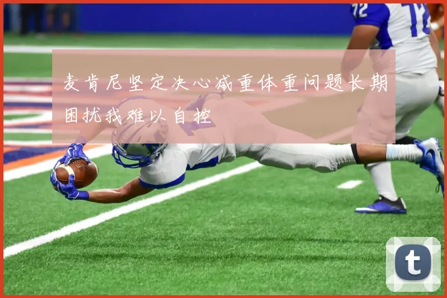 麦肯尼坚定决心减重体重问题长期困扰我难以自控