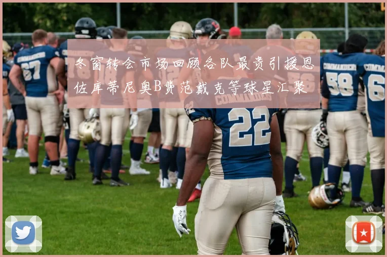 冬窗转会市场回顾各队最贵引援恩佐库蒂尼奥B费范戴克等球星汇聚
