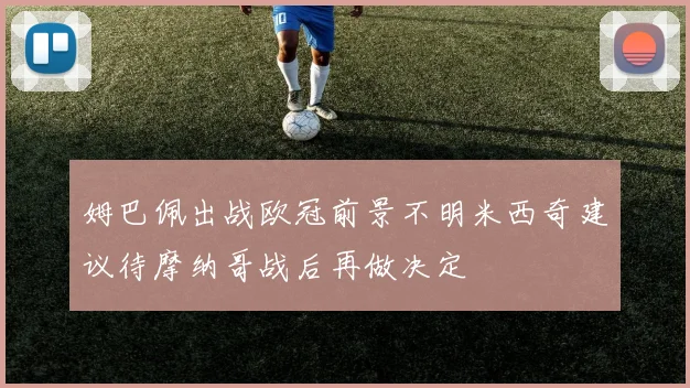 姆巴佩出战欧冠前景不明米西奇建议待摩纳哥战后再做决定