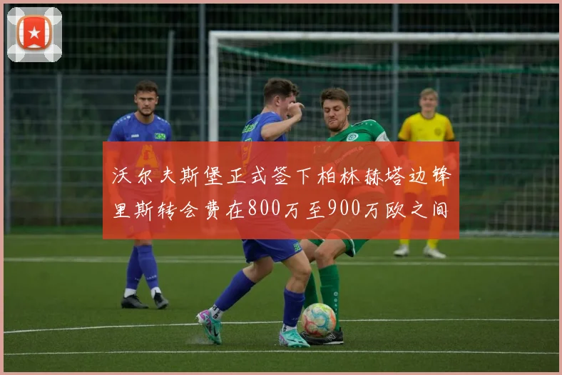 沃尔夫斯堡正式签下柏林赫塔边锋里斯转会费在800万至900万欧之间
